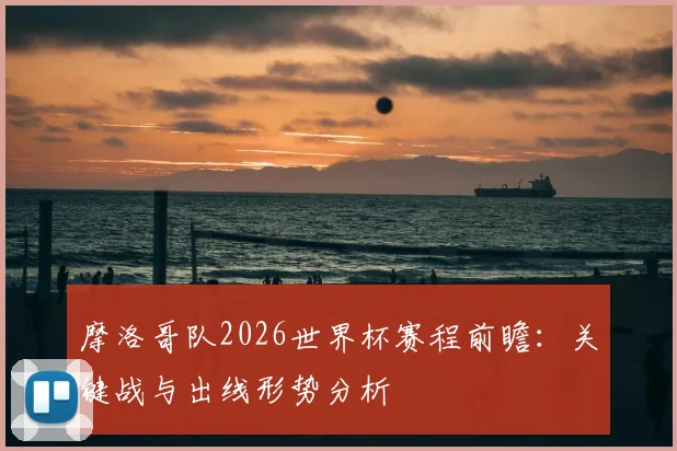 摩洛哥队2026世界杯赛程前瞻：关键战与出线形势分析