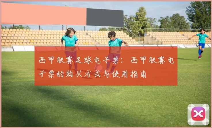 西甲联赛足球电子票：西甲联赛电子票的购买方式与使用指南