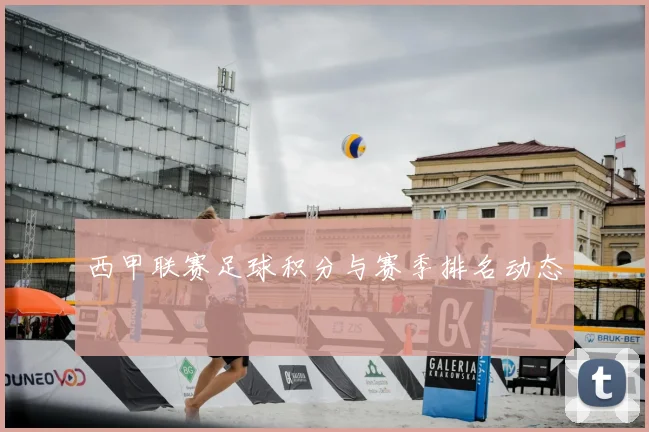 西甲联赛足球积分与赛季排名动态