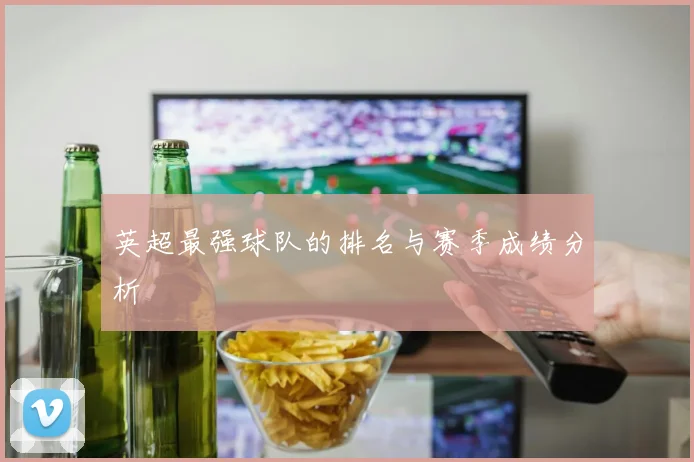 英超最强球队的排名与赛季成绩分析