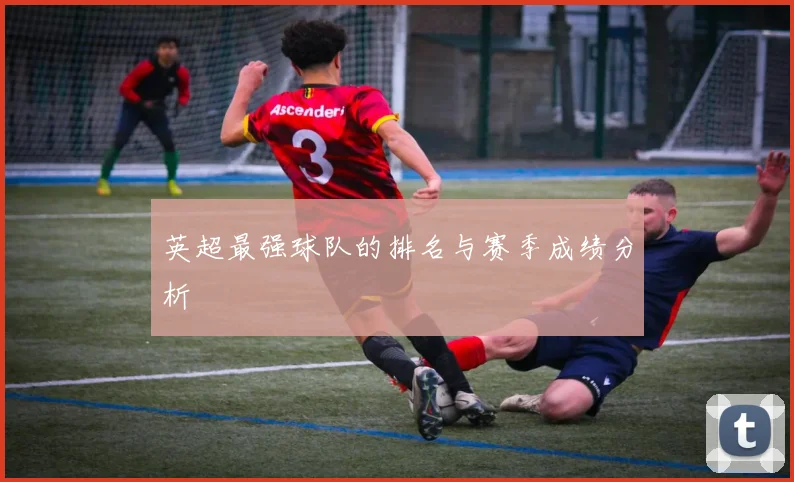 英超最强球队的排名与赛季成绩分析